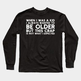 When I Was A Kid I Always Wanted To Be Older but this crap is not what i expected birthday women Long Sleeve T-Shirt